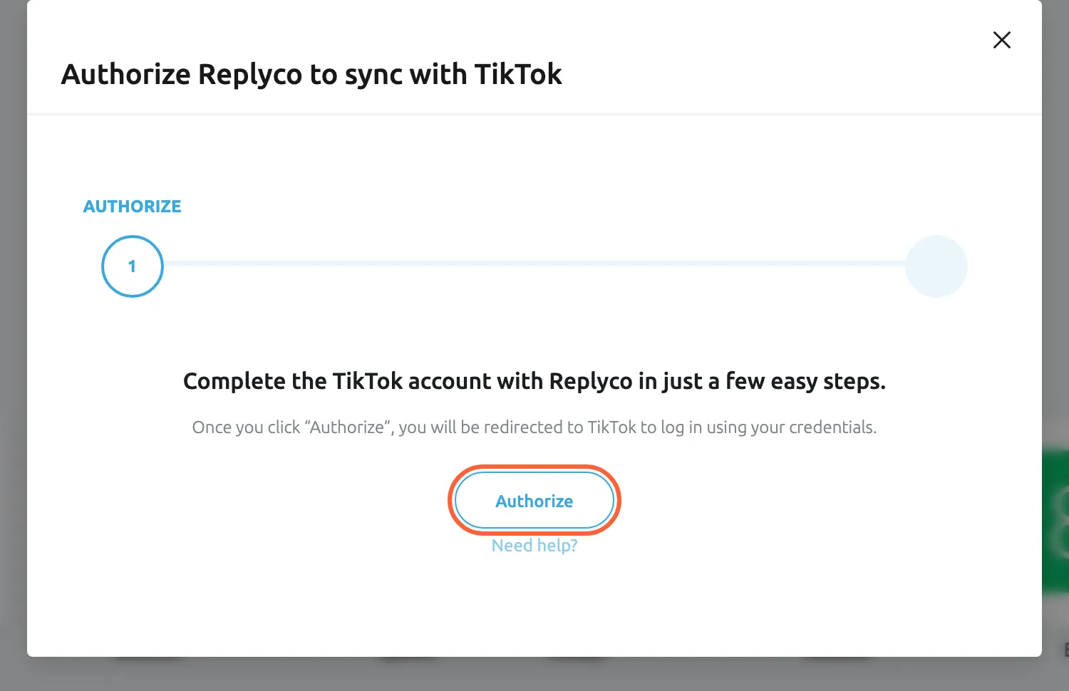 The dialog Authorize Replyco to sync with TikTok at its first step, AUTHORIZE, with a second step still to come in the progress bar. It reads "Complete the TikTok account with Replyco in just a few easy steps." It says that after Authorize you are redirected to TikTok to sign in with your credentials. The Authorize button in the middle is highlighted; selecting it opens TikTok Shop's authorisation page in a new browser tab, where the seller account allows Replyco access to its shops. A Need help? link sits under the button.