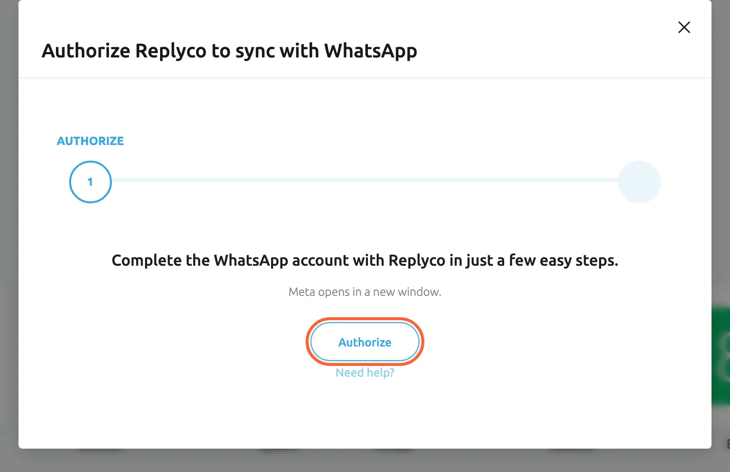The dialog Authorize Replyco to sync with WhatsApp at its first step, AUTHORIZE, with a second step still to come in the progress bar. It reads "Complete the WhatsApp account with Replyco in just a few easy steps." and "Meta opens in a new window." The Authorize button in the middle is highlighted; selecting it opens Meta's sign-up window over Replyco, where you choose the Meta business, the WhatsApp Business Account and the phone number. A Need help? link sits under the button.