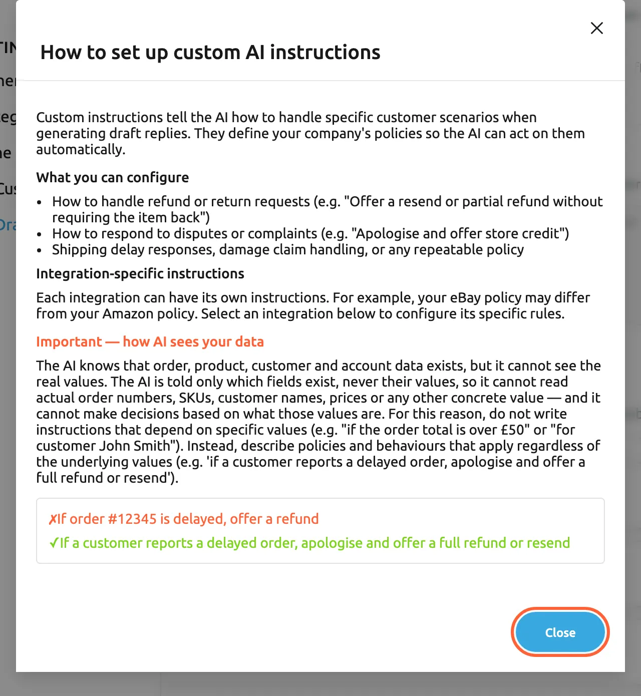 The dialog "How to set up custom AI instructions", opened with How to set up on the AI Draft Settings tab. It explains that custom instructions tell the AI how to handle specific customer scenarios, lists what you can configure (refund or return requests, disputes or complaints, shipping delays, damage claims or any repeatable policy) and says each integration can have its own instructions. A red heading, "Important — how AI sees your data", warns that the AI cannot see the real values of order, product, customer and account data, followed by a wrong and a correct example. The Close button at the bottom is highlighted.