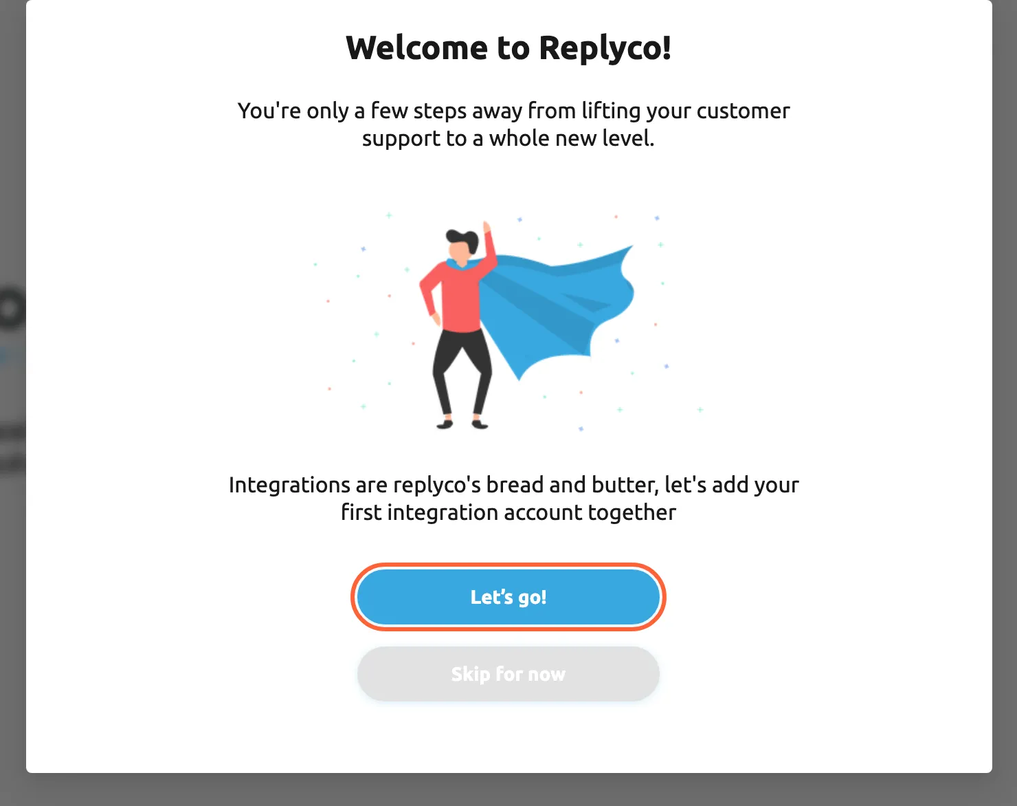 The welcome window Replyco opens right after Confirm on the last sign-up step, over the new workspace. Its heading reads "Welcome to Replyco!", followed by "You're only a few steps away from lifting your customer support to a whole new level." and an illustration of a person in a cape, then "Integrations are replyco's bread and butter, let's add your first integration account together". The blue button Let’s go! is highlighted; below it is the grey button Skip for now. Let’s go! starts connecting your first account.