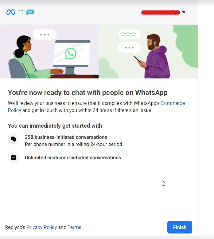 The last screen of Meta's sign-up window, under an illustration of a business and a customer chatting: "You're now ready to chat with people on WhatsApp". Meta says it reviews your business against WhatsApp's Commerce Policy and gets in touch within 24 hours if there is an issue. Under "You can immediately get started with" are 250 business-initiated conversations per phone number in a rolling 24-hour period and unlimited customer-initiated conversations. The blue "Finish" button closes the window.